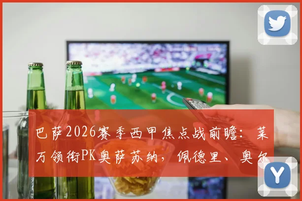 巴萨2026赛季西甲焦点战前瞻：莱万领衔PK奥萨苏纳，佩德里、奥尔莫首发解析与历史交锋数据全览