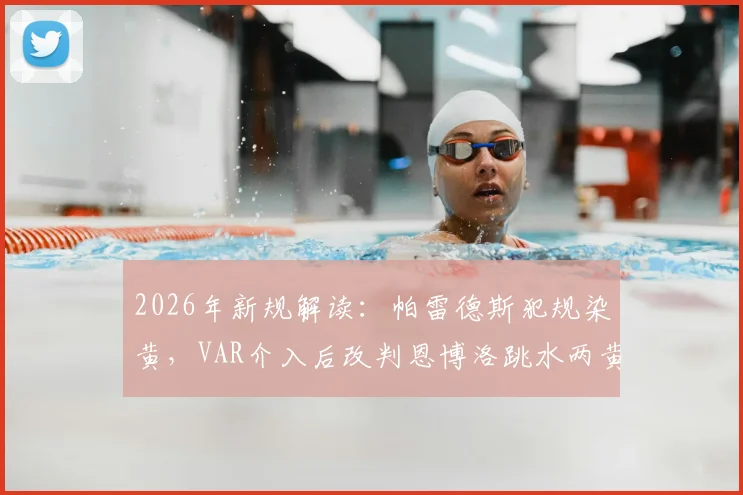 2026年新规解读:帕雷德斯犯规染黄,VAR介入后改判恩博洛跳水两黄变一红全过程分析
