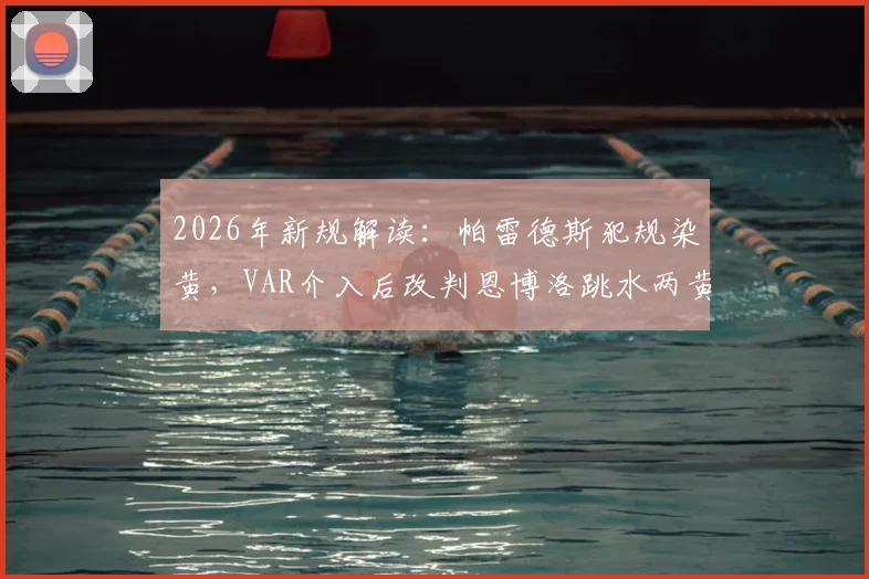 2026年新规解读：帕雷德斯犯规染黄，VAR介入后改判恩博洛跳水两黄变一红全过程分析