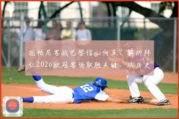 孔帕尼客战巴黎信心何来?解析拜仁2026欧冠客场取胜关键,从历史战绩到战术部署