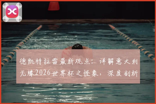 德凯特拉雷最新观点：详解意大利无缘2026世界杯之怪象，深度剖析比利时队小组出线必备条件与前景