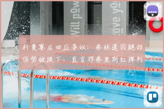 科曼赛后回应争议：弗林蓬因腿部伤势被换下，直言邓弗里斯红牌判罚无误