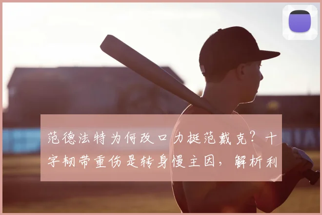 范德法特为何改口力挺范戴克?十字韧带重伤是转身慢主因,解析利物浦队长领袖价值