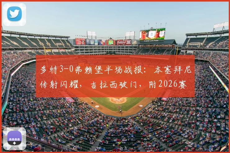 多特3-0弗赖堡半场战报:本塞拜尼传射闪耀,吉拉西破门,附2026赛季最新进球数据与比赛回顾