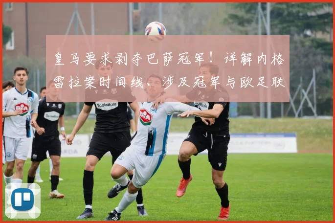 皇马要求剥夺巴萨冠军!详解内格雷拉案时间线、涉及冠军与欧足联可能裁决